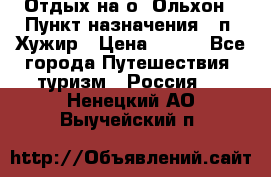 Отдых на о. Ольхон › Пункт назначения ­ п. Хужир › Цена ­ 600 - Все города Путешествия, туризм » Россия   . Ненецкий АО,Выучейский п.